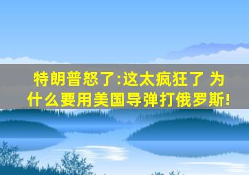 特朗普怒了:这太疯狂了 为什么要用美国导弹打俄罗斯!